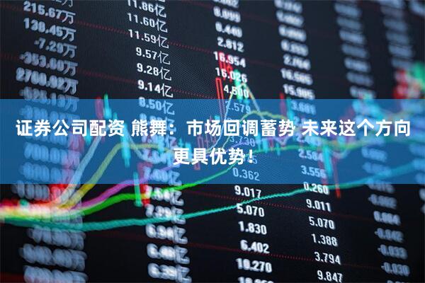 证券公司配资 熊舞：市场回调蓄势 未来这个方向更具优势！