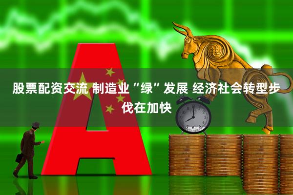 股票配资交流 制造业“绿”发展 经济社会转型步伐在加快