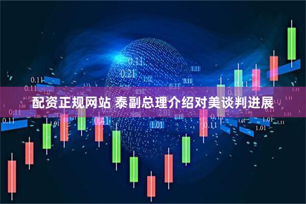 配资正规网站 泰副总理介绍对美谈判进展