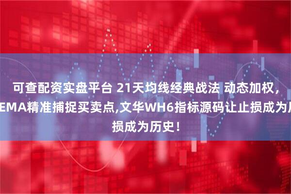 可查配资实盘平台 21天均线经典战法 动态加权，三色EMA精准捕捉买卖点,文华WH6指标源码让止损成为历史！