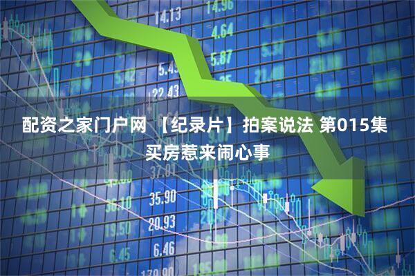 配资之家门户网 【纪录片】拍案说法 第015集 买房惹来闹心事