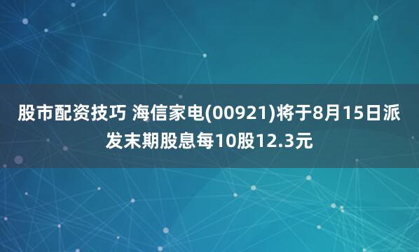 股市配资技巧 海信家电(00921)将于8月15日派发末期股息每10股12.3元
