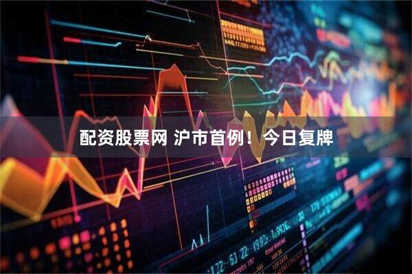 配资股票网 沪市首例！今日复牌