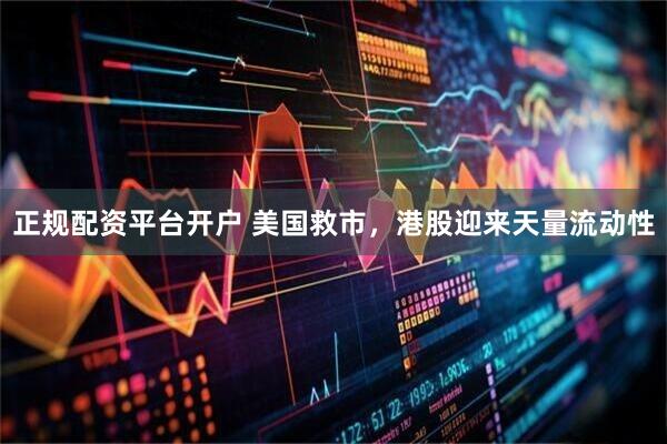 正规配资平台开户 美国救市，港股迎来天量流动性