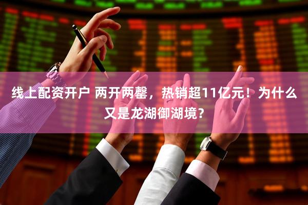 线上配资开户 两开两罄，热销超11亿元！为什么又是龙湖御湖境？