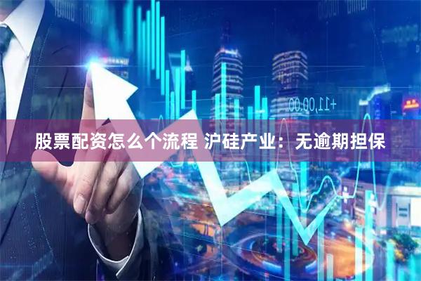 股票配资怎么个流程 沪硅产业：无逾期担保