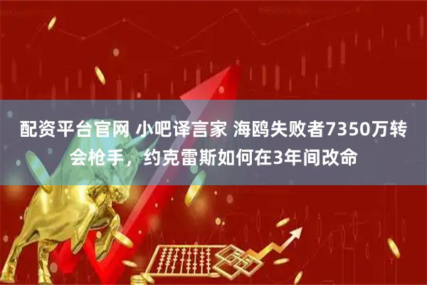 配资平台官网 小吧译言家 海鸥失败者7350万转会枪手，约克雷斯如何在3年间改命