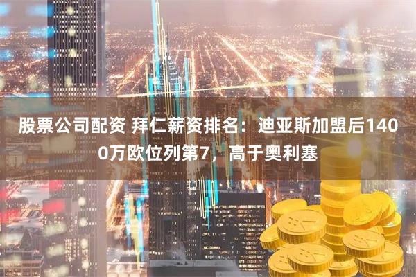股票公司配资 拜仁薪资排名：迪亚斯加盟后1400万欧位列第7，高于奥利塞